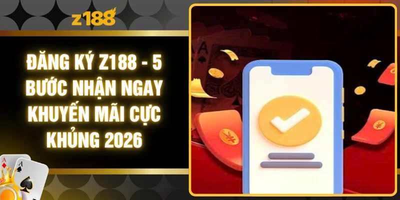 Đăng Ký Z188 - 5 Bước Nhận Ngay Khuyến Mãi Cực Khủng 2026