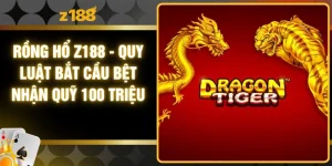 Rồng Hổ Z188 - Quy Luật Bắt Cầu Bệt Nhận Quỹ 100 Triệu