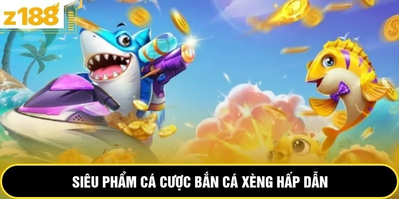 Siêu phẩm cá cược bắn cá xèng hấp dẫn